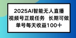2025AI智能无人直播新玩法，视频号长期稳定任务，单日平均收益1张