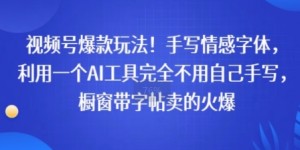 视频号爆款玩法！手写情感字体，利用一个AI工具完全不用自己手写，橱窗带字帖卖的火爆