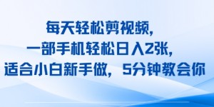 每天轻松剪视频，一部手机轻松日入2张，适合小白新手做，5分钟教会你