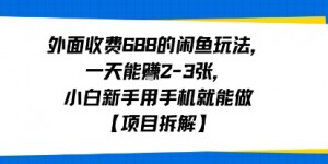 外面收费688的闲鱼玩法，一天能挣2-3张，小白新手用手机就能做【项目拆解】