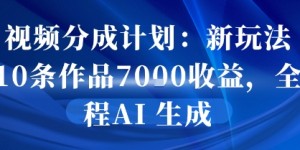 视频分成计划：新玩法10条作品7k收益，全程AI 生成