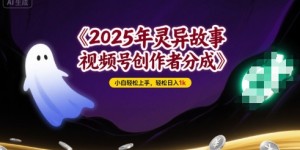 2025年灵异故事，视频号创作者分成，小白轻松上手，轻松日入1k