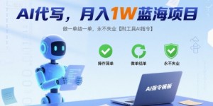 AI代写，月入1W蓝海项目，做一单结一单，永不失业【附工具AI指令】
