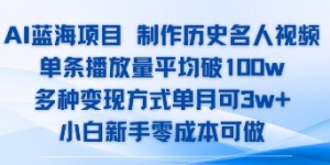 AI蓝海项目，制作历史名人视频，单条播放量平均破100w，多种变现方式单月可3w+