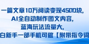 一篇文章10W阅读变现1k，AI全自动制作图文内容，蓝海玩法流量大，小白新手一部手机可做【项目拆解】