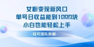 女粉变现新玩法新风口 单号操作能日入多张 小白也能轻松上手