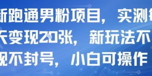 新跑通男粉项目，实测每天变现多张，新玩法不违规不封号，小白可操作