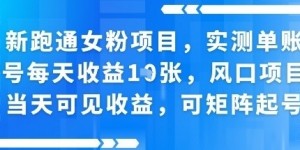 新跑通女粉项目，实测单账号每天收益多张，风口项目当天可见收益，可矩阵起号
