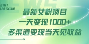 最新女粉项目一天变现多张+多渠道变现当天见收益