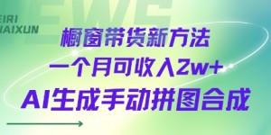 橱窗带货新方法一个月可收入2w+AI生成手动拼图合成