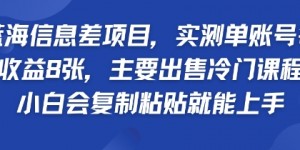 蓝海信息差项目，实测单账号每天收益多张，主要出售冷门课程，小白会复制粘贴就能上手