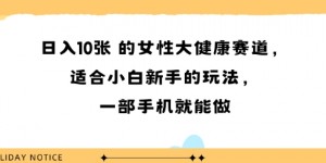 女性大健康赛道，适合小白新手的玩法，一部手机就能做，日入多张