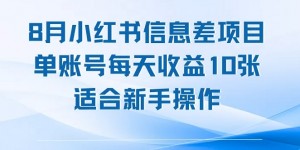 8月小红书信息差项目，单账号每天收益10张，适合新手操作