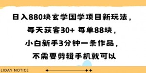 日入8张块玄学国学项目新玩法，每天获客30+ 每单88米，小白新手3分钟一条作品，不需要剪辑手机就可以