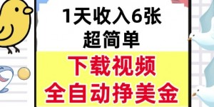 新项目，下载视频，日入6张，超简单，全自动挣美金
