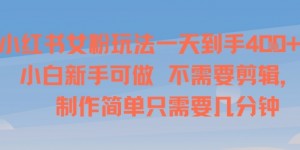 小红书女粉玩法一天到手4张，小白新手可做，不需要剪辑 制作简单只需要几分钟