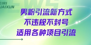 男粉引流新方式不违规不封号适用各种项目引流