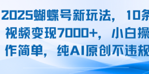 2025蝴蝶号新玩法，10条视频变现7k+，小白操作简单，纯AI原创不违规