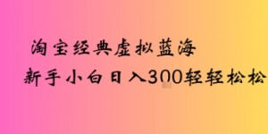 淘宝经典虚拟蓝海新手小白日入3张轻轻松松