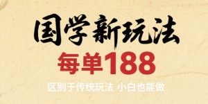 国学新玩法 每单188，区别于传统玩法，小白也能做