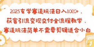 2025玄学赛道玩法日入多张，获客引流变现交付全流程教学，赛道玩法简单不需要剪辑适合小白