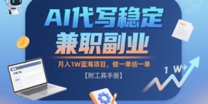 AI代写稳定兼职副业，月入1W蓝海项目，做一单结一单【附工具手册】
