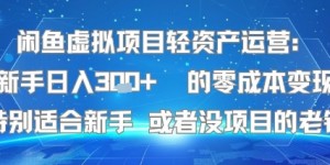 闲鱼虚拟项目轻资产运营：新手日入3张+ 的零成本变现特别适合新手或者没项目的老铁