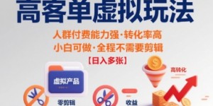 高客单虚拟玩法日入多张，人群付费能力强转化率高，小白可做 全程不需要剪辑
