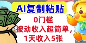 AI复制粘贴，1天收入5张，有手就能做，0门槛，被动收入挣美金
