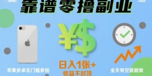 靠谱零撸副业，全天有空就能做，日入1张+收益不封顶，苹果安卓无门槛参加