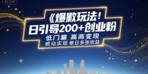 爆款玩法：日引200+创业粉，低门槛高变现，轻松实现单日多张收益