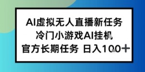 AI虚拟无人直播任务，冷门小游AI挂播，官方长期任务日入1张+