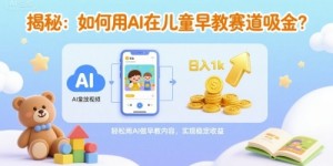揭秘：如何用AI在儿童早教赛道吸金?一键生成视频，日入1k不是梦