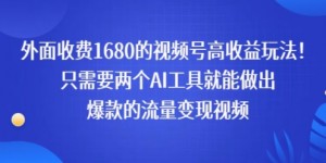 外面收费1680的视频号高收益玩法！只需要两个AI工具就能做出爆款的流量变现视频