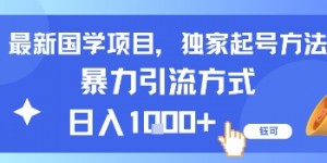 最新国学项目，独家起号方法，暴力引流方式，日入1k