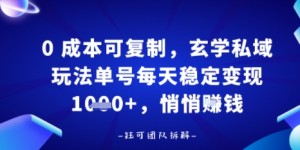 0成本可复制，玄学私域玩法单号每天稳定变现1k+，悄悄做