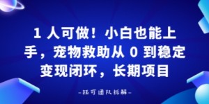 1人可做！小白也能上手，宠物救助从 0 到稳定变现闭环，长期项目