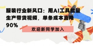 服装行业新风口：用AI工具批量生产带货视频，单条成本直降90%