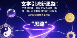 玄学引流新思路：主要讲思路，变现流程会稍微提一嘴，可以套用到任何行业里面