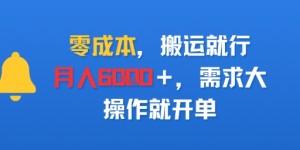 零成本，搬运就行，月入6k+，需求大，操作就开单