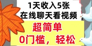 在线聊天看视频，1天收入5张，超简单，0门槛，轻松挣美刀