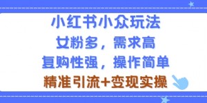 小红书小众玩法，女粉多，需求高，复购性强，操作简单精准引流+变现实操