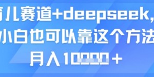 育儿赛道+deepseek，小白也可以靠这个方法月入1w