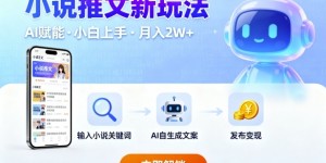 小说推文新玩法，结合AI，小白也能上手，轻松月入2W+