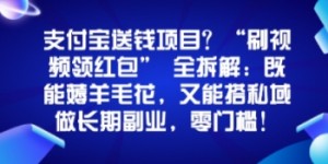支付宝送钱项目？“刷视频领红包”全拆解：既能薅羊毛花，又能搭私域做长期副业，零门槛！