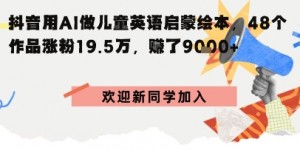 抖音用AI做儿童英语启蒙绘本，48个作品涨粉19.5W，挣了9k+