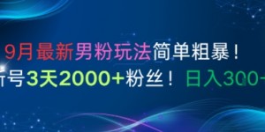 9月最新男粉玩法简单粗暴，新号3天2000+粉丝，日入3张