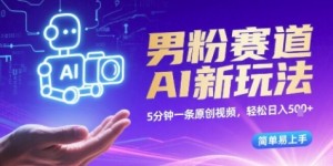 男粉赛道AI新玩法，5分钟一条原创视频，轻松日入多张，简单易上手