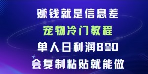賺米就是信息差宠物冷门教程，单人日利润日8张会复制粘贴就能做
