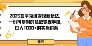 2025玄学领域变现新玩法，一份可复制的私域变现手册，日入多张+的实操讲解